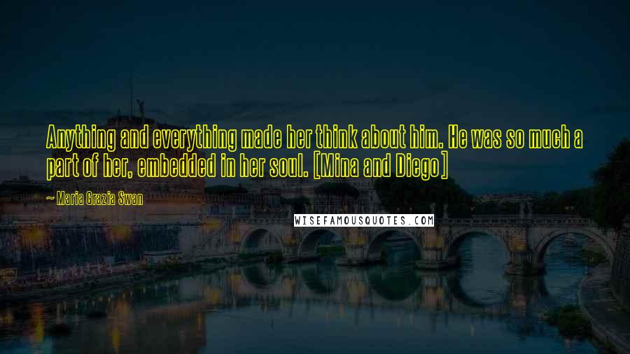 Maria Grazia Swan Quotes: Anything and everything made her think about him. He was so much a part of her, embedded in her soul. [Mina and Diego]