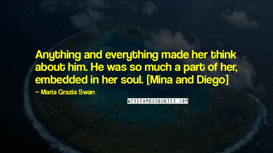 Maria Grazia Swan Quotes: Anything and everything made her think about him. He was so much a part of her, embedded in her soul. [Mina and Diego]