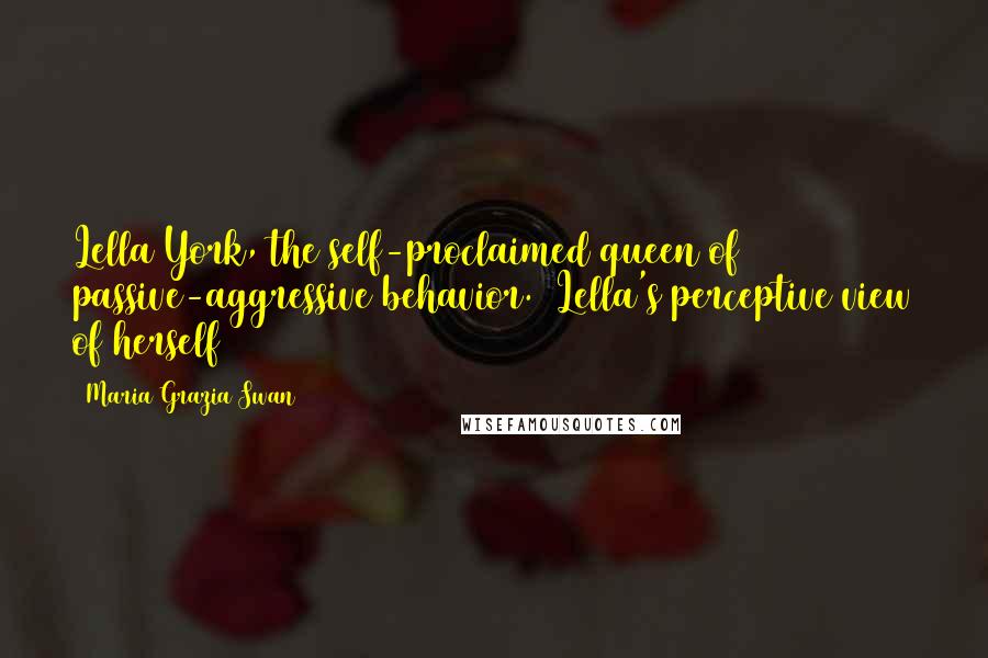 Maria Grazia Swan Quotes: Lella York, the self-proclaimed queen of passive-aggressive behavior. [Lella's perceptive view of herself]