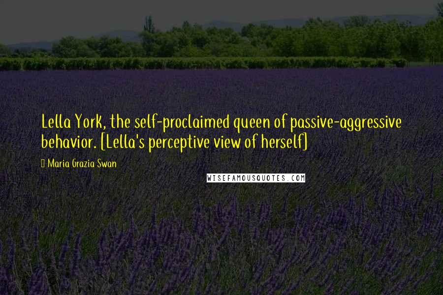 Maria Grazia Swan Quotes: Lella York, the self-proclaimed queen of passive-aggressive behavior. [Lella's perceptive view of herself]