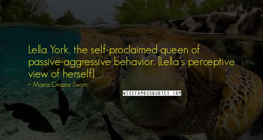 Maria Grazia Swan Quotes: Lella York, the self-proclaimed queen of passive-aggressive behavior. [Lella's perceptive view of herself]