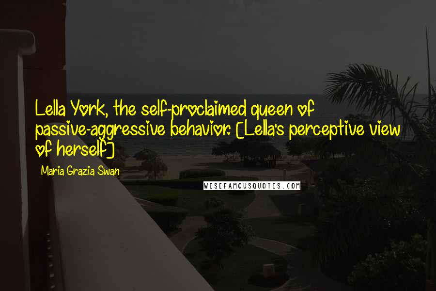 Maria Grazia Swan Quotes: Lella York, the self-proclaimed queen of passive-aggressive behavior. [Lella's perceptive view of herself]