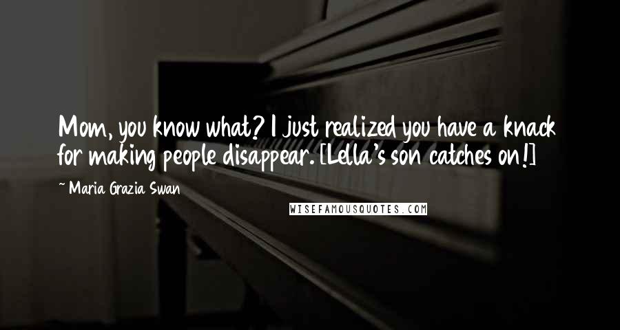 Maria Grazia Swan Quotes: Mom, you know what? I just realized you have a knack for making people disappear. [Lella's son catches on!]