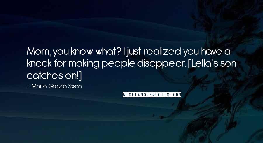 Maria Grazia Swan Quotes: Mom, you know what? I just realized you have a knack for making people disappear. [Lella's son catches on!]