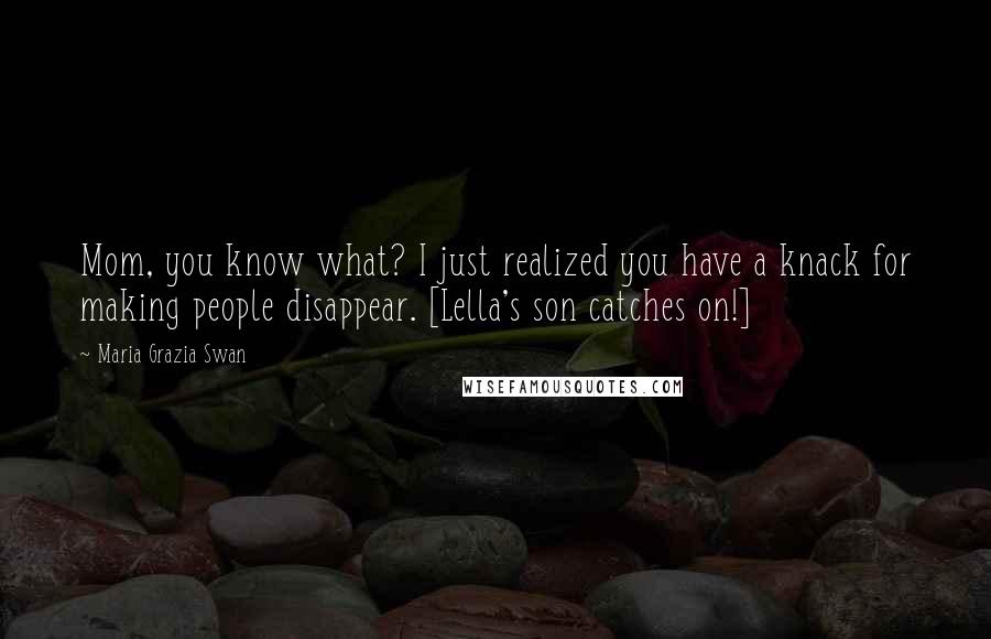 Maria Grazia Swan Quotes: Mom, you know what? I just realized you have a knack for making people disappear. [Lella's son catches on!]