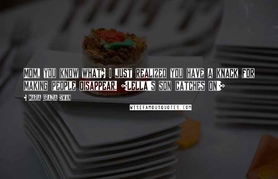 Maria Grazia Swan Quotes: Mom, you know what? I just realized you have a knack for making people disappear. [Lella's son catches on!]
