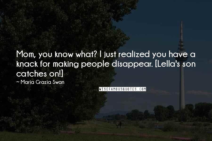 Maria Grazia Swan Quotes: Mom, you know what? I just realized you have a knack for making people disappear. [Lella's son catches on!]