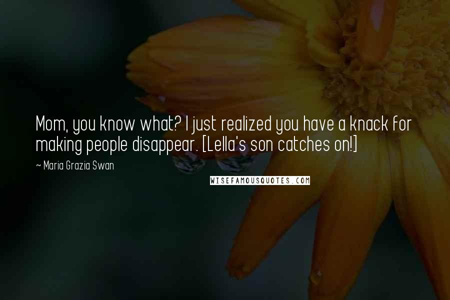 Maria Grazia Swan Quotes: Mom, you know what? I just realized you have a knack for making people disappear. [Lella's son catches on!]