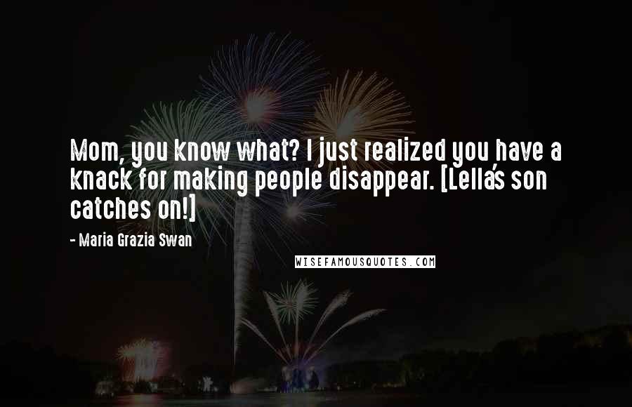 Maria Grazia Swan Quotes: Mom, you know what? I just realized you have a knack for making people disappear. [Lella's son catches on!]