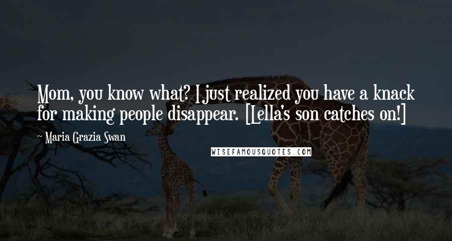 Maria Grazia Swan Quotes: Mom, you know what? I just realized you have a knack for making people disappear. [Lella's son catches on!]