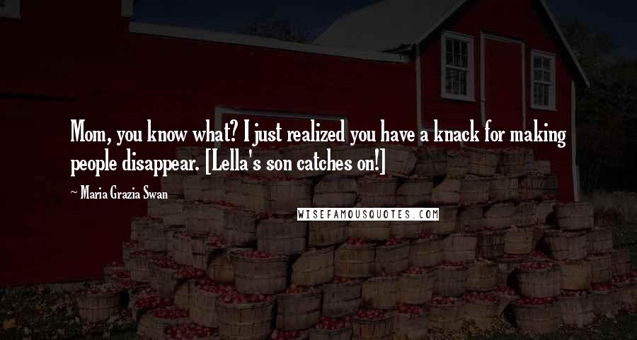 Maria Grazia Swan Quotes: Mom, you know what? I just realized you have a knack for making people disappear. [Lella's son catches on!]