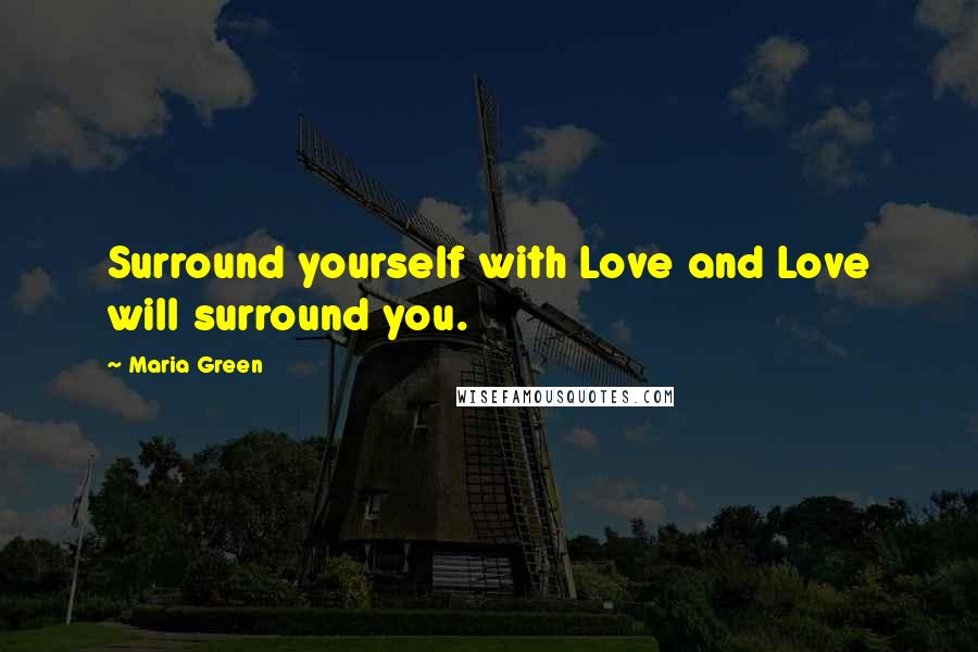 Maria Green Quotes: Surround yourself with Love and Love will surround you.