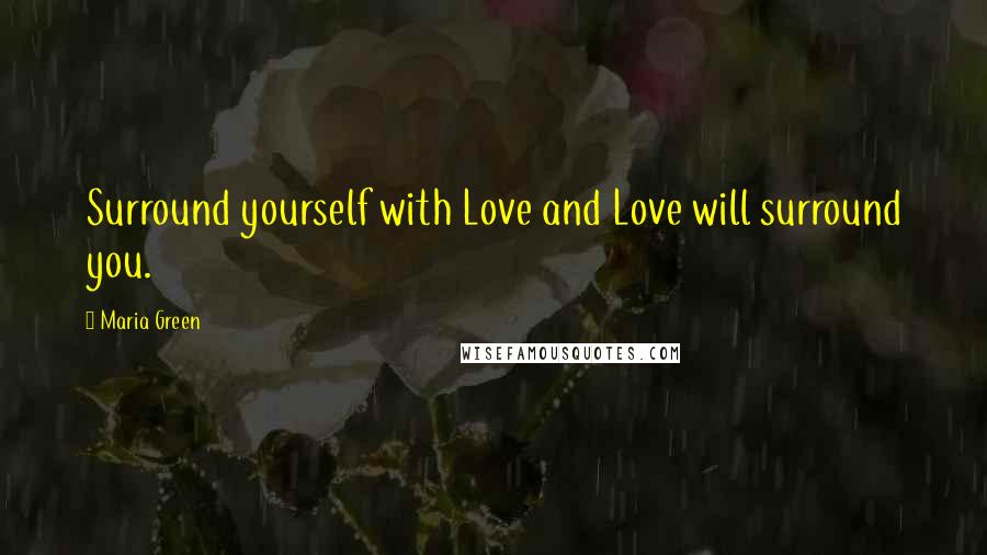 Maria Green Quotes: Surround yourself with Love and Love will surround you.