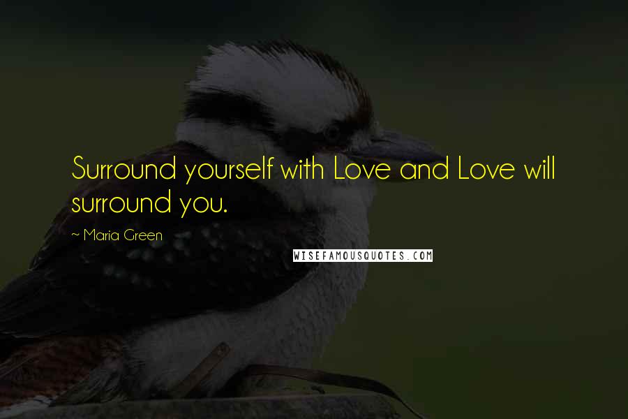 Maria Green Quotes: Surround yourself with Love and Love will surround you.