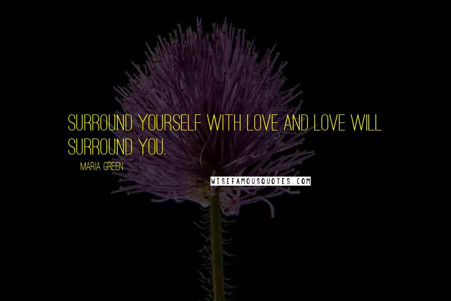 Maria Green Quotes: Surround yourself with Love and Love will surround you.