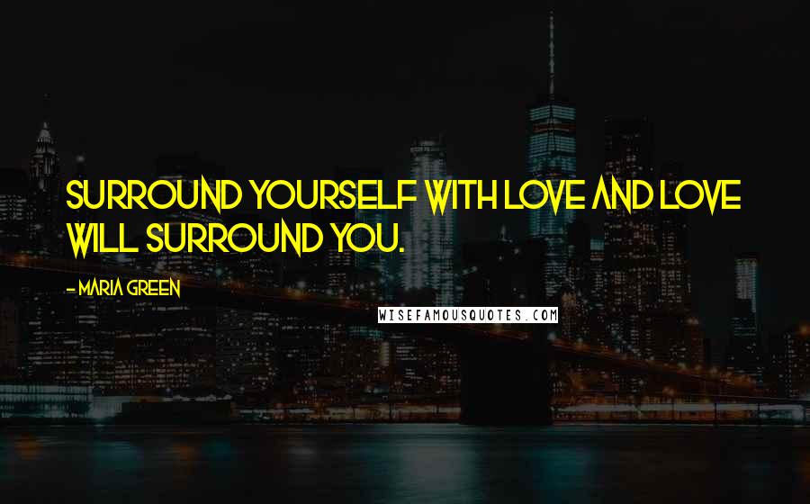 Maria Green Quotes: Surround yourself with Love and Love will surround you.