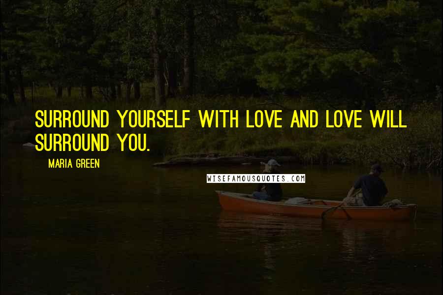 Maria Green Quotes: Surround yourself with Love and Love will surround you.