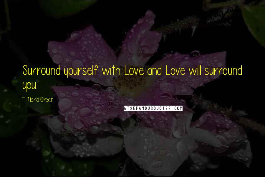 Maria Green Quotes: Surround yourself with Love and Love will surround you.