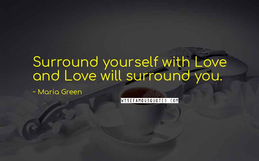 Maria Green Quotes: Surround yourself with Love and Love will surround you.