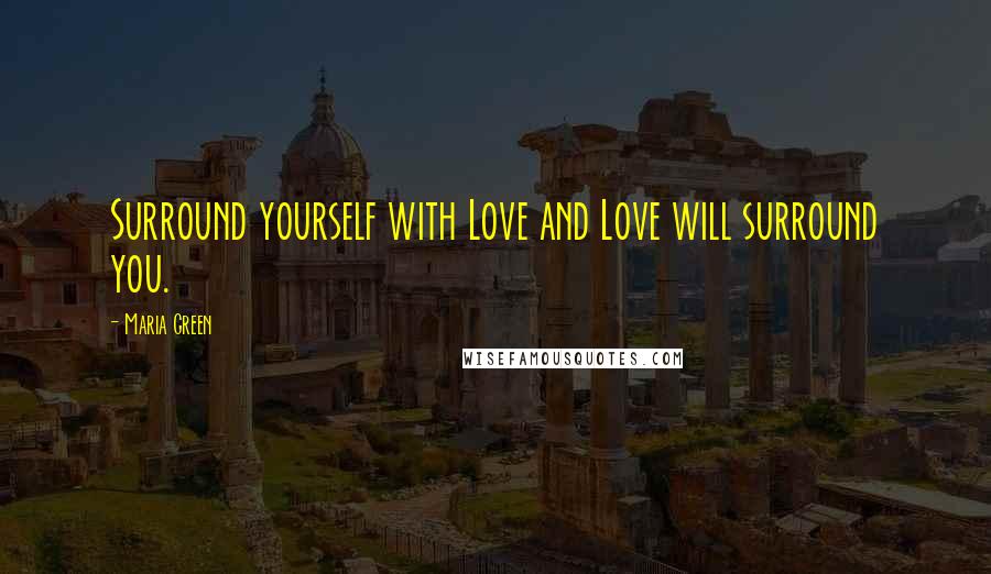 Maria Green Quotes: Surround yourself with Love and Love will surround you.