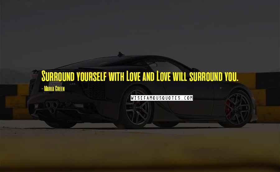 Maria Green Quotes: Surround yourself with Love and Love will surround you.