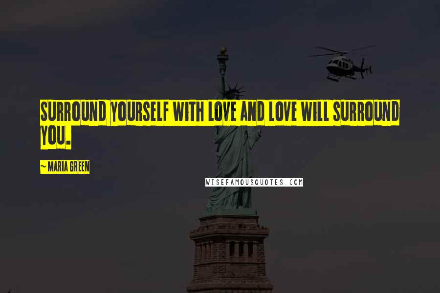 Maria Green Quotes: Surround yourself with Love and Love will surround you.