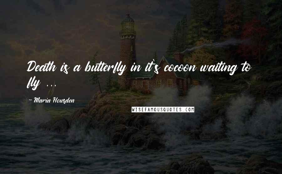 Maria Housden Quotes: Death is a butterfly in it's cocoon waiting to fly ...