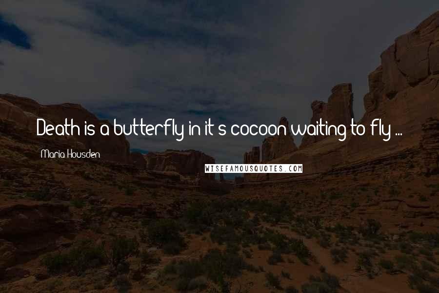 Maria Housden Quotes: Death is a butterfly in it's cocoon waiting to fly ...