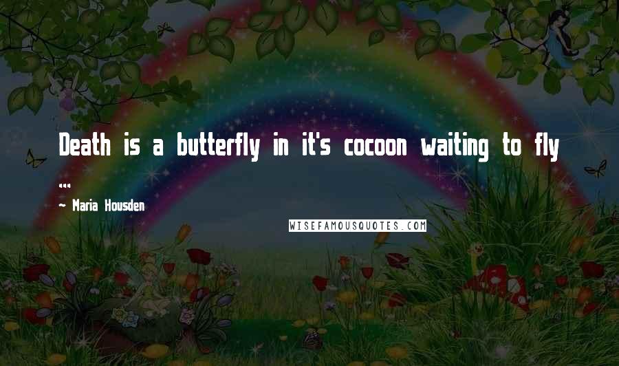 Maria Housden Quotes: Death is a butterfly in it's cocoon waiting to fly ...