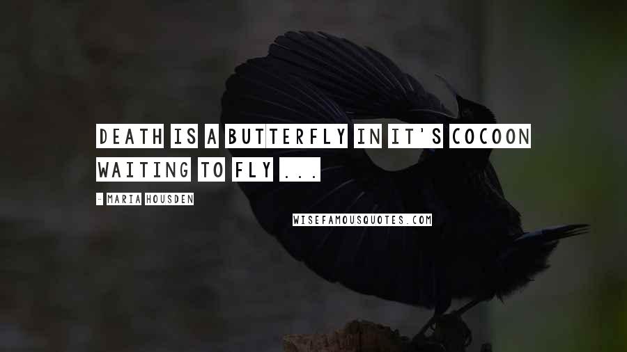 Maria Housden Quotes: Death is a butterfly in it's cocoon waiting to fly ...