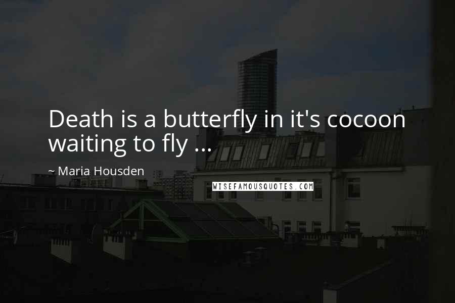 Maria Housden Quotes: Death is a butterfly in it's cocoon waiting to fly ...