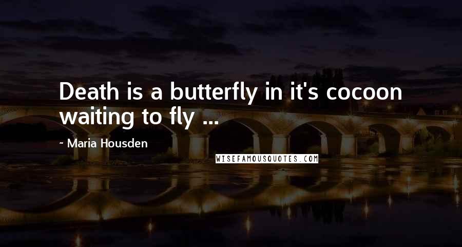 Maria Housden Quotes: Death is a butterfly in it's cocoon waiting to fly ...