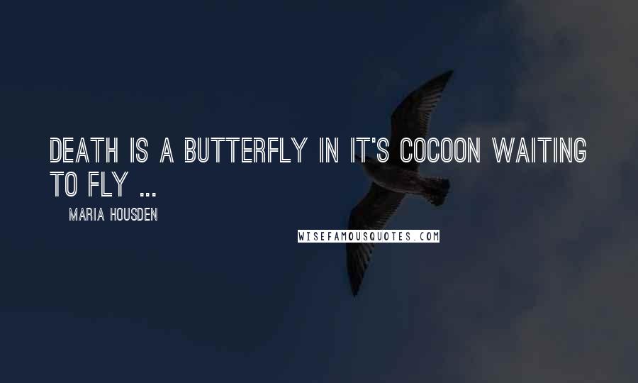 Maria Housden Quotes: Death is a butterfly in it's cocoon waiting to fly ...