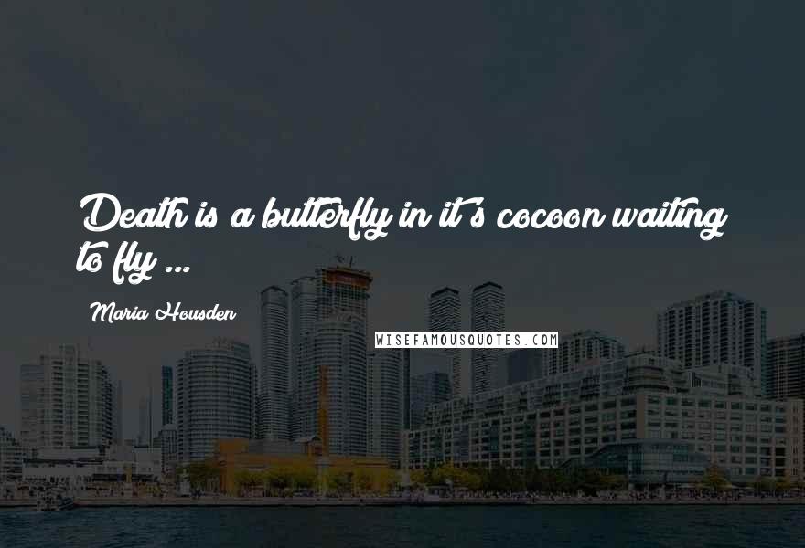 Maria Housden Quotes: Death is a butterfly in it's cocoon waiting to fly ...