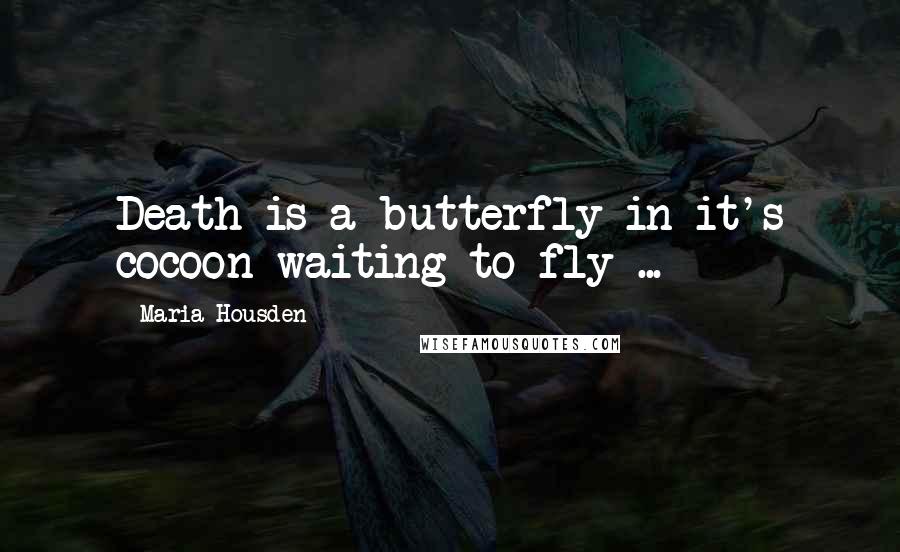 Maria Housden Quotes: Death is a butterfly in it's cocoon waiting to fly ...