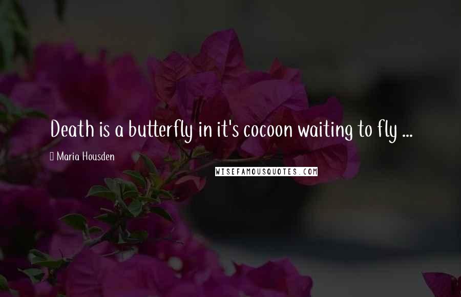 Maria Housden Quotes: Death is a butterfly in it's cocoon waiting to fly ...