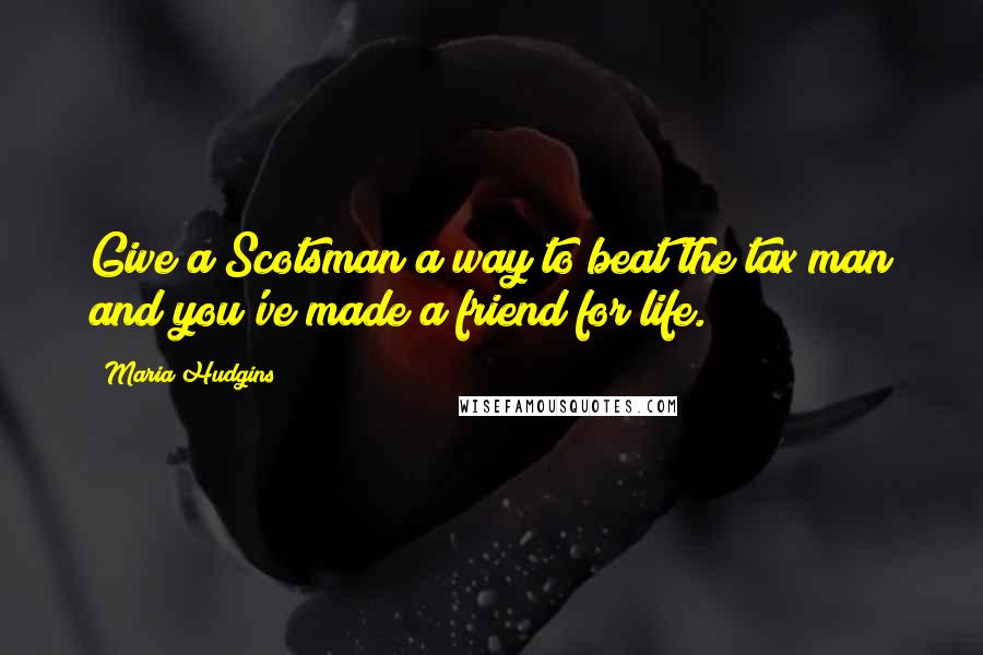 Maria Hudgins Quotes: Give a Scotsman a way to beat the tax man and you've made a friend for life.