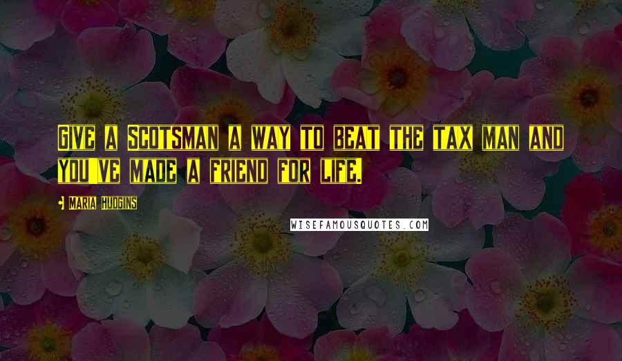 Maria Hudgins Quotes: Give a Scotsman a way to beat the tax man and you've made a friend for life.