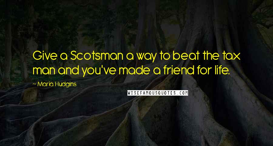 Maria Hudgins Quotes: Give a Scotsman a way to beat the tax man and you've made a friend for life.