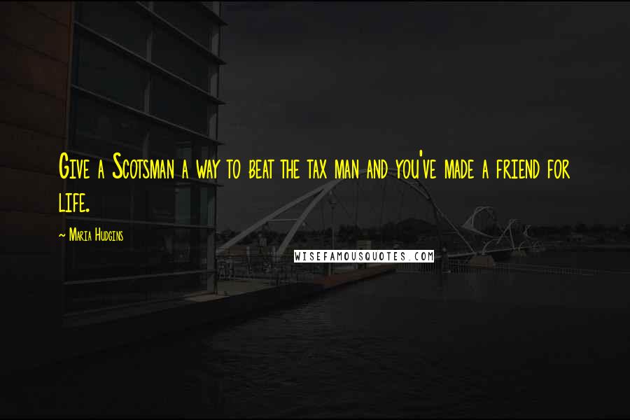 Maria Hudgins Quotes: Give a Scotsman a way to beat the tax man and you've made a friend for life.