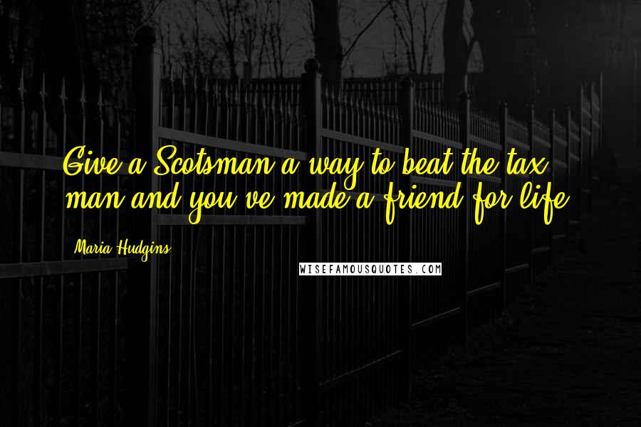 Maria Hudgins Quotes: Give a Scotsman a way to beat the tax man and you've made a friend for life.