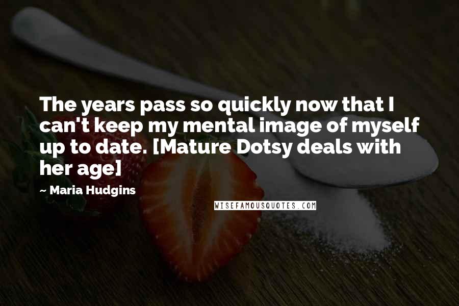 Maria Hudgins Quotes: The years pass so quickly now that I can't keep my mental image of myself up to date. [Mature Dotsy deals with her age]