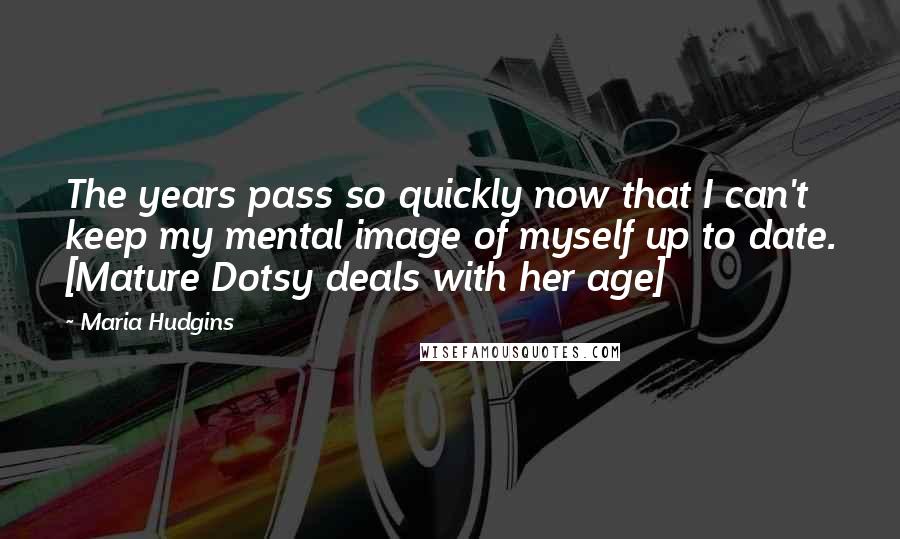 Maria Hudgins Quotes: The years pass so quickly now that I can't keep my mental image of myself up to date. [Mature Dotsy deals with her age]