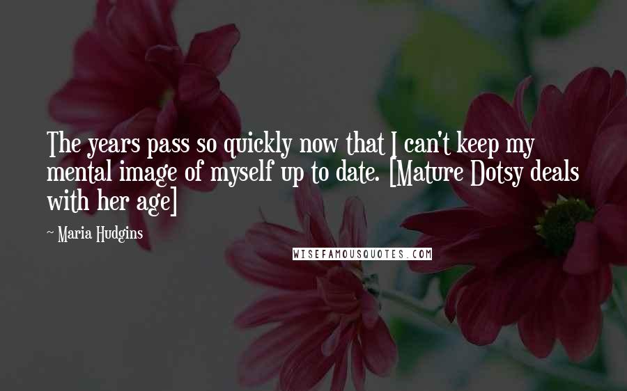 Maria Hudgins Quotes: The years pass so quickly now that I can't keep my mental image of myself up to date. [Mature Dotsy deals with her age]