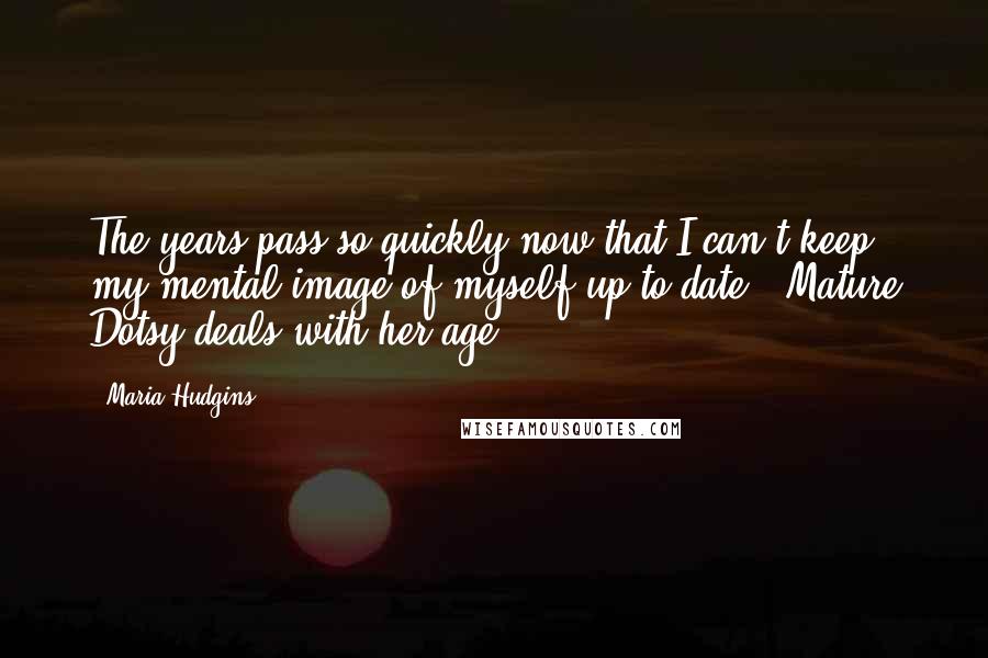 Maria Hudgins Quotes: The years pass so quickly now that I can't keep my mental image of myself up to date. [Mature Dotsy deals with her age]