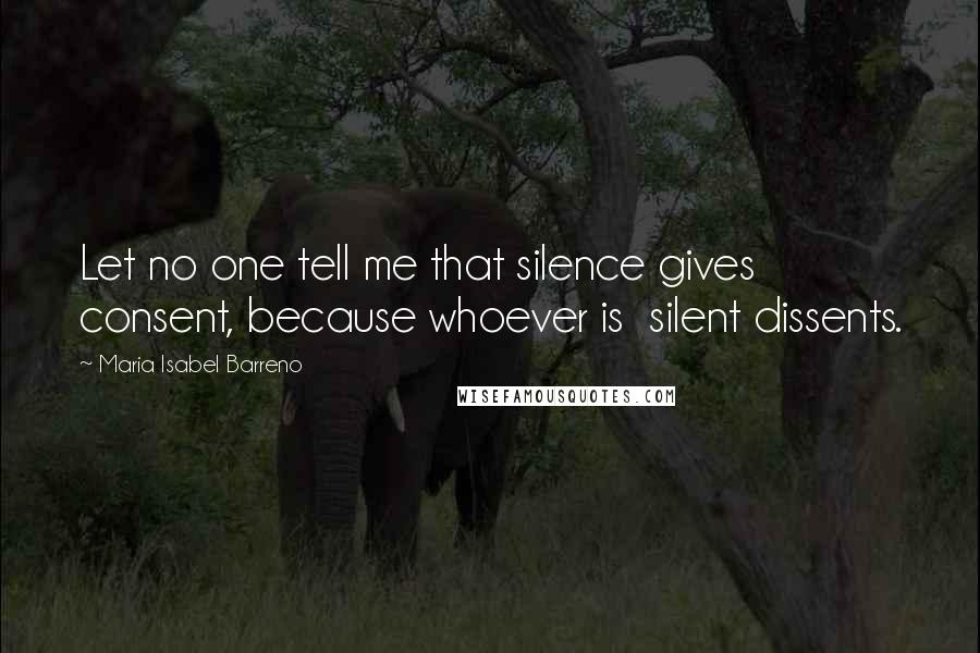 Maria Isabel Barreno Quotes: Let no one tell me that silence gives consent, because whoever is silent dissents.