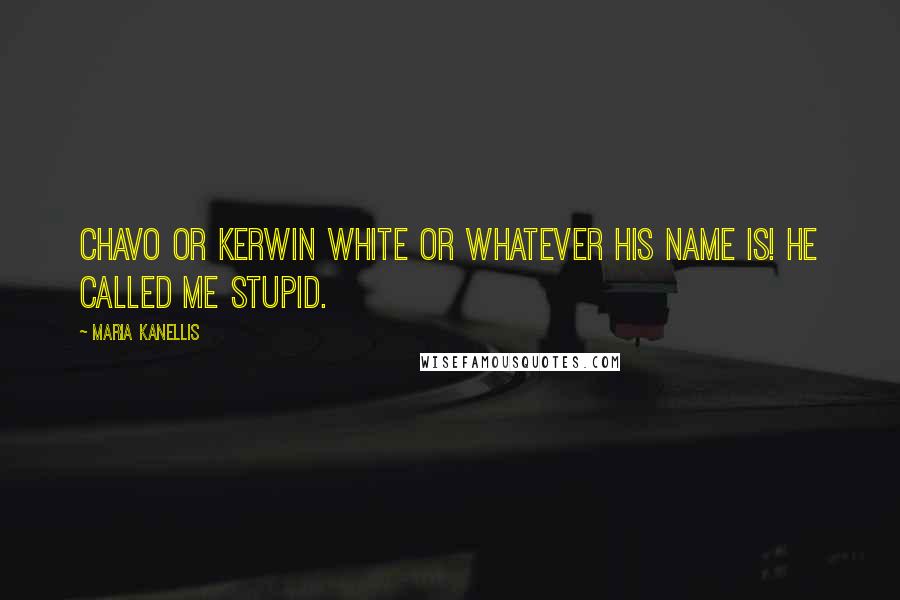 Maria Kanellis Quotes: Chavo or Kerwin White or whatever his name is! He called me stupid.