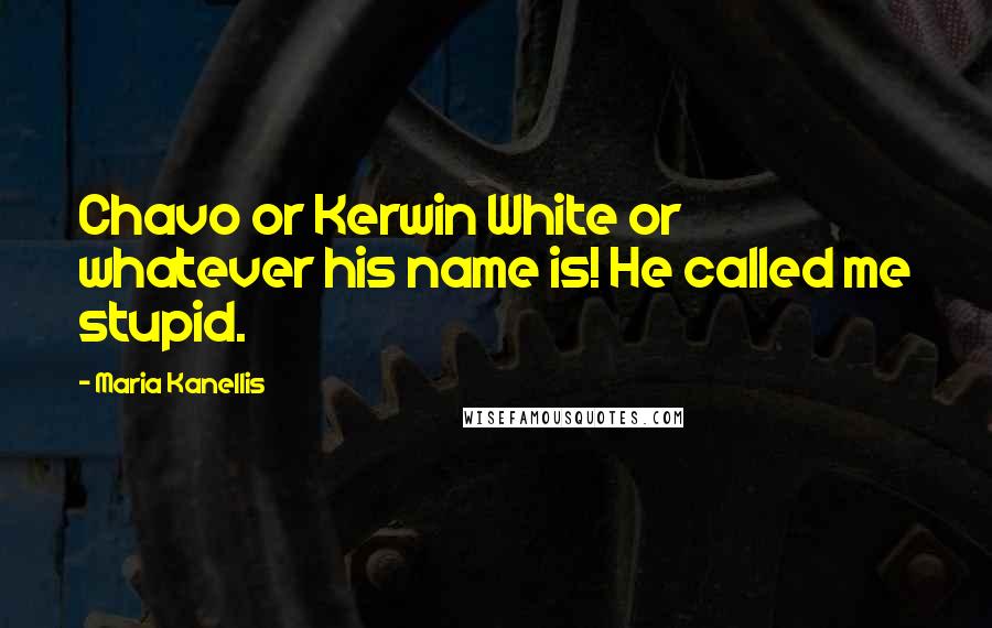 Maria Kanellis Quotes: Chavo or Kerwin White or whatever his name is! He called me stupid.