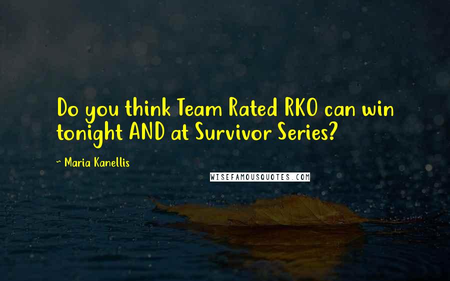 Maria Kanellis Quotes: Do you think Team Rated RKO can win tonight AND at Survivor Series?