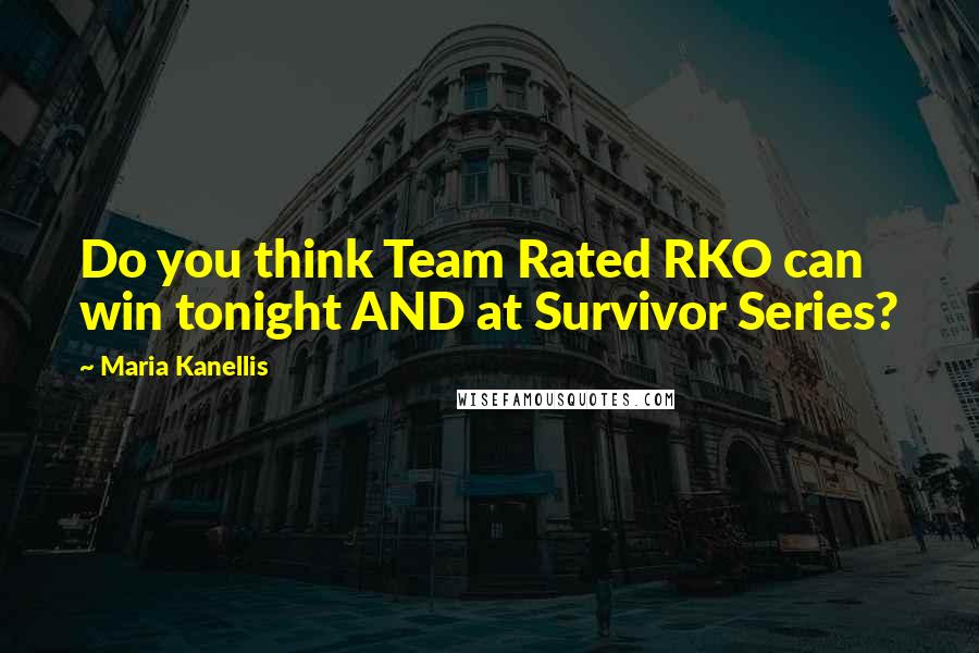 Maria Kanellis Quotes: Do you think Team Rated RKO can win tonight AND at Survivor Series?